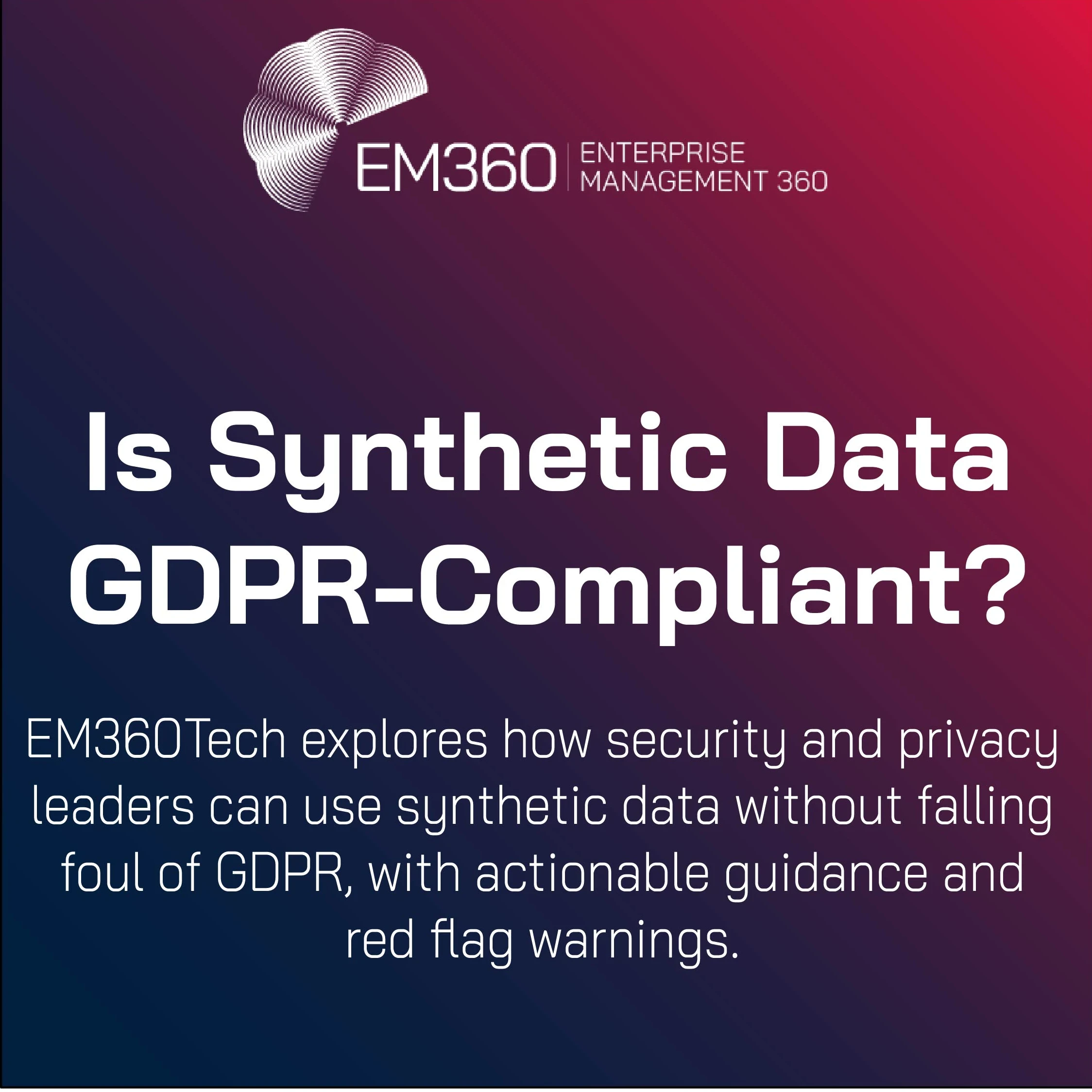 A header graphic for EM360Tech titled "Is Synthetic Data GDPR-Compliant?" The background features a gradient from dark blue to deep red. The EM360 logo appears at the top, followed by the headline in bold white text. Subtext reads: "EM360Tech explores how security and privacy leaders can use synthetic data without falling foul of GDPR, with actionable guidance and red flag warnings." 