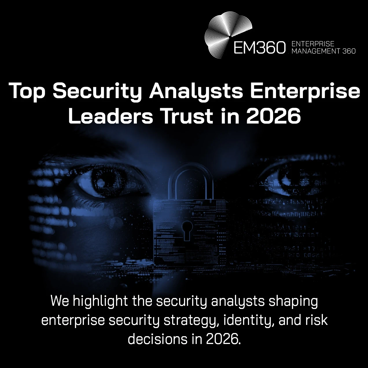 Dark, blue-toned image of a human face with digital code overlay and a central padlock icon symbolising cybersecurity. Overlaid text reads “Top Security Analysts Enterprise Leaders Trust in 2026,” with EM360 Enterprise Management 360 branding in the top right, and a subtitle about analysts shaping security strategy, identity, and risk decisions.