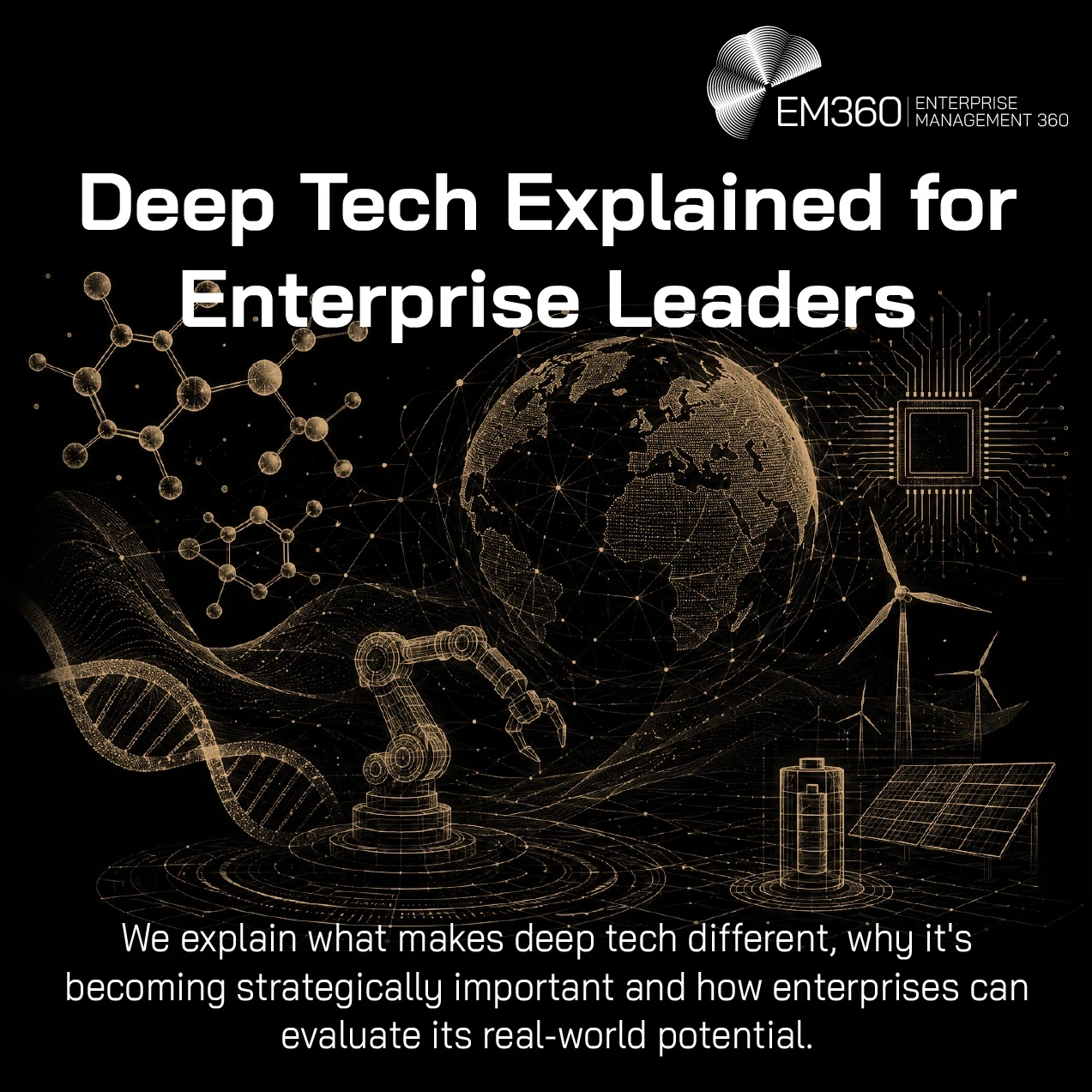 Header graphic titled “Deep Tech Explained for Enterprise Leaders” on a black background. Gold line illustrations combine a connected globe with a DNA strand, industrial robotic arm, microchip, battery, wind turbines and solar panels to represent the scientific, digital, industrial and energy technologies associated with deep tech. Supporting text explains that the article explores what makes deep tech different, its growing strategic importance and how enterprises can evaluate its real-world potential. The