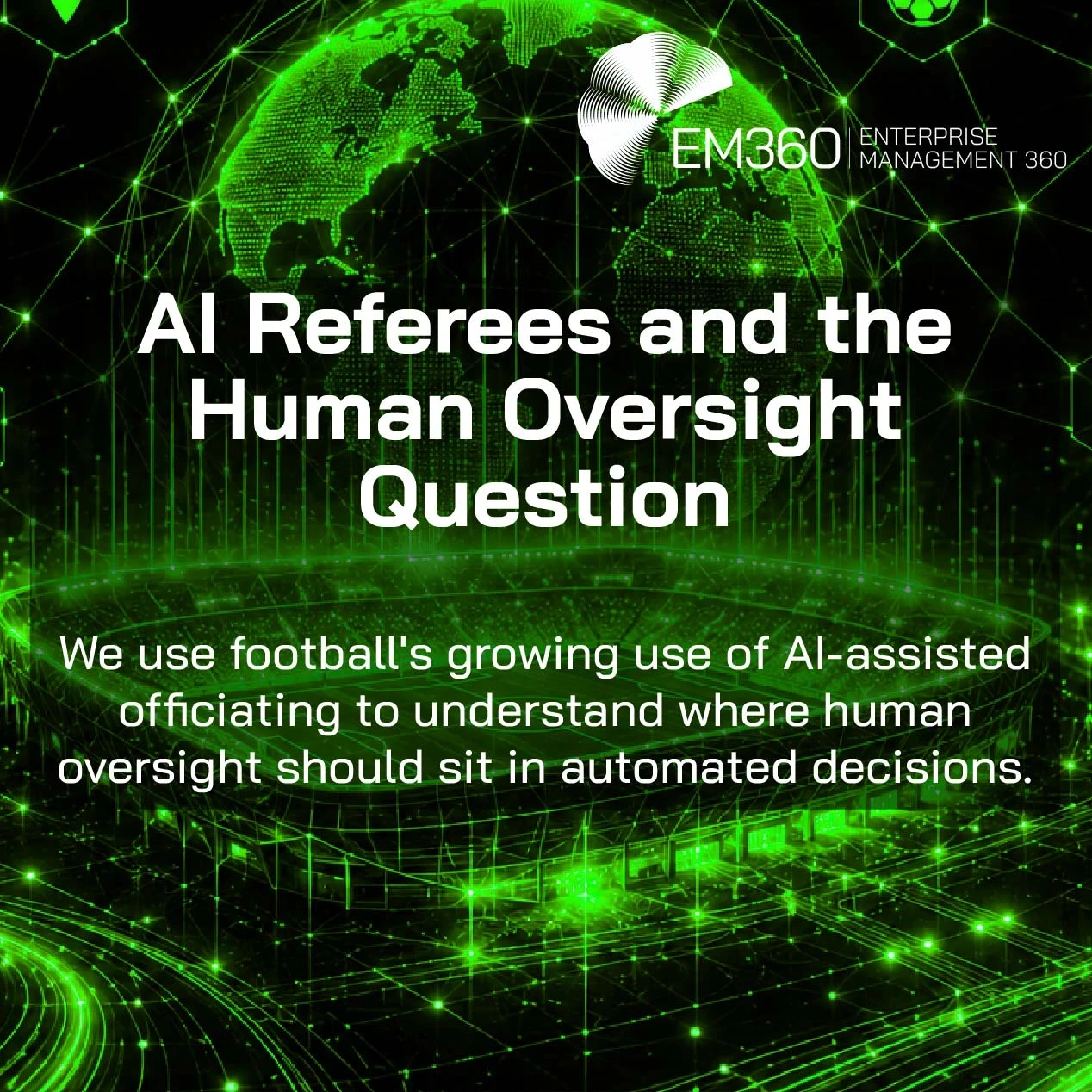 An EM360 header graphic exploring the role of human oversight in AI-assisted decision-making. A glowing digital football stadium and connected globe are surrounded by technology, security, analytics and monitoring icons, representing the systems involved in automated decisions. The graphic uses football’s growing adoption of AI-assisted officiating to frame the wider question of where human judgement and oversight should remain when decisions become increasingly automated.