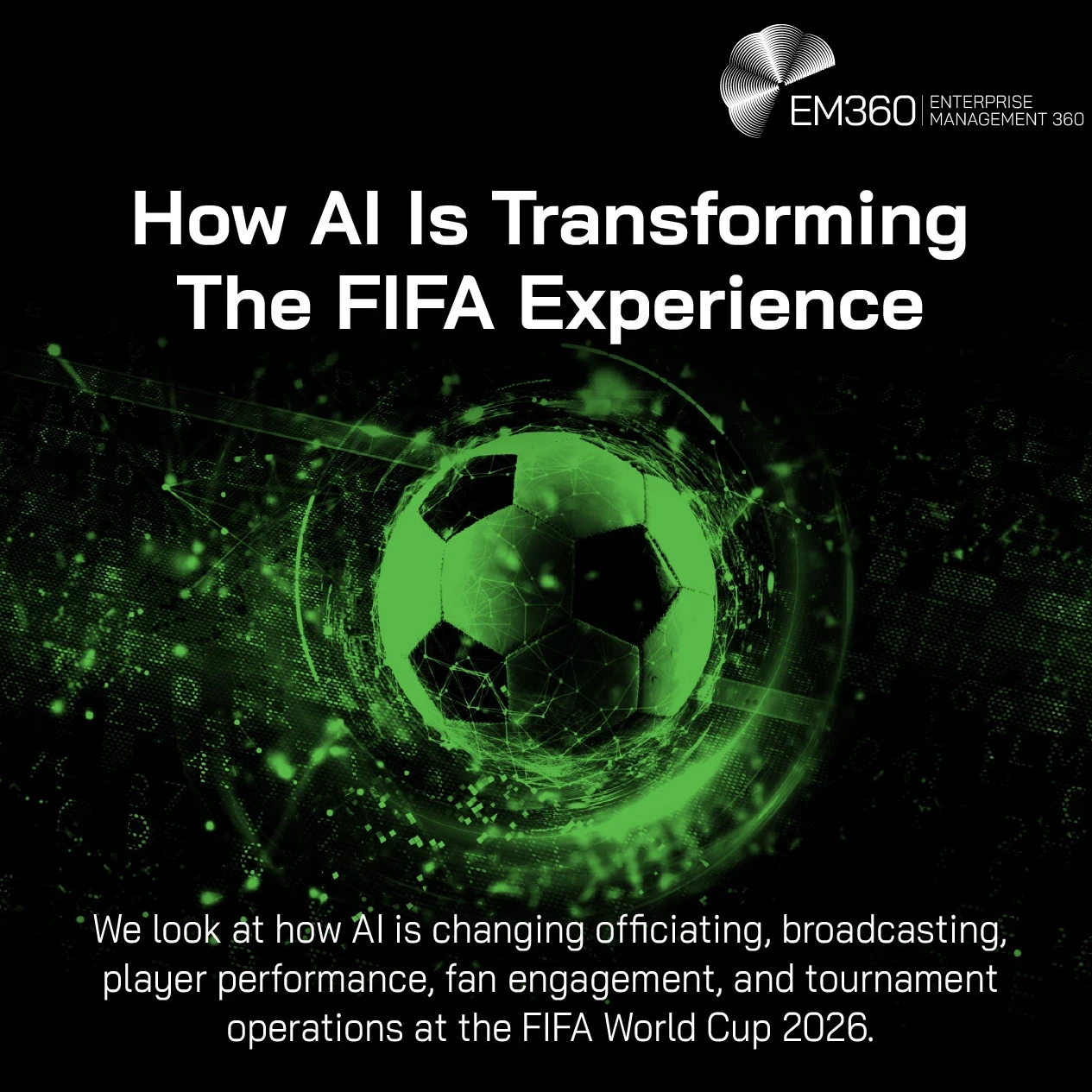 EM360Tech article header graphic titled “How AI Is Transforming The FIFA Experience.” A glowing green digital football sits at the centre of a dark stadium-like environment, surrounded by data points, particles and circular network effects. The subtitle explains that the article looks at how AI is changing officiating, broadcasting, player performance, fan engagement and tournament operations at the FIFA World Cup 2026.