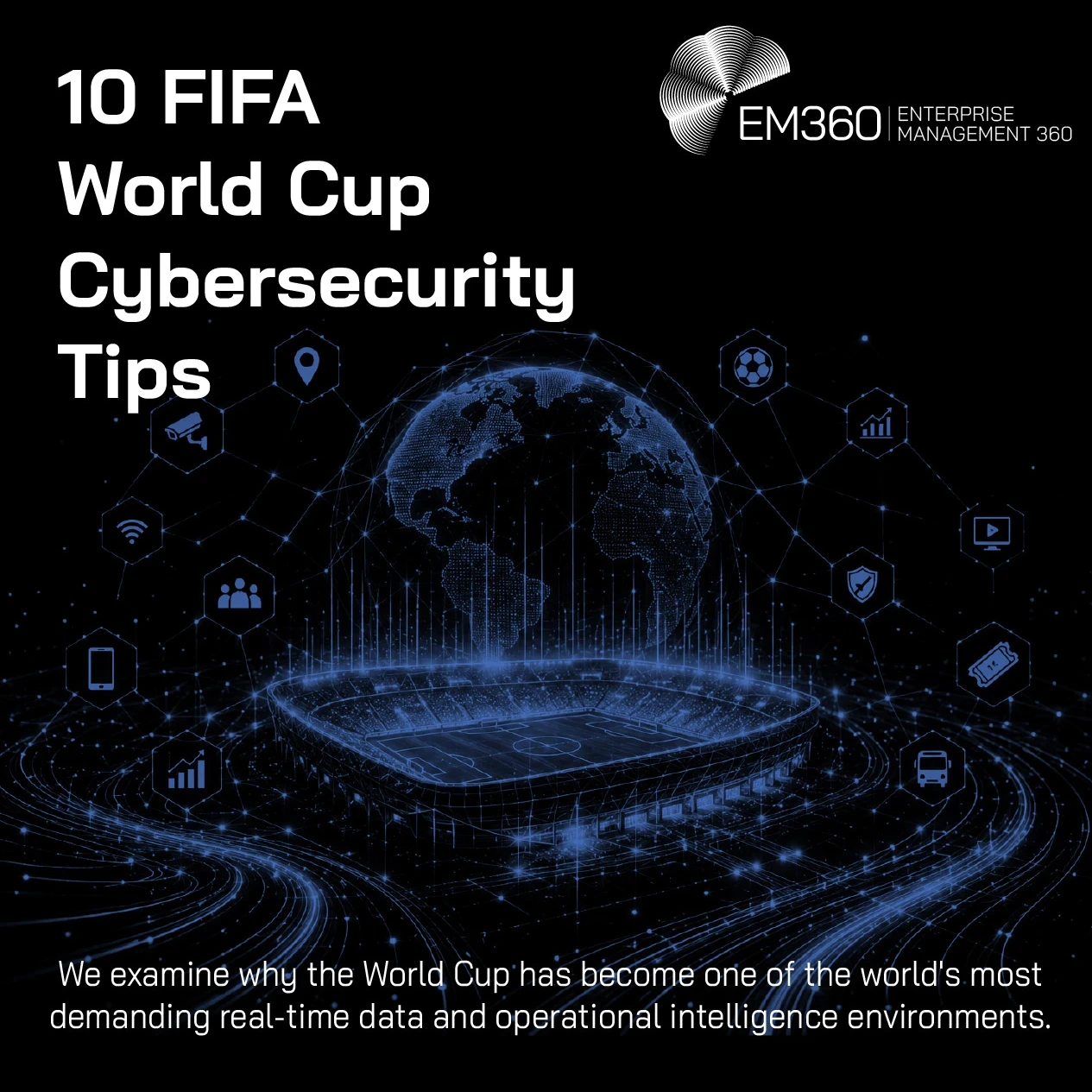 EM360Tech article header graphic titled “10 FIFA World Cup Cybersecurity Tips” featuring a glowing blue digital football stadium beneath a connected globe, surrounded by network lines and icons representing location, Wi-Fi, mobile devices, people, analytics, security, video, ticketing and transport. Supporting text reads: “We share 10 practical ways football fans can avoid scams, protect their accounts, and stay safe online during the FIFA World Cup.” The image also shows alternative portrait and square ver
