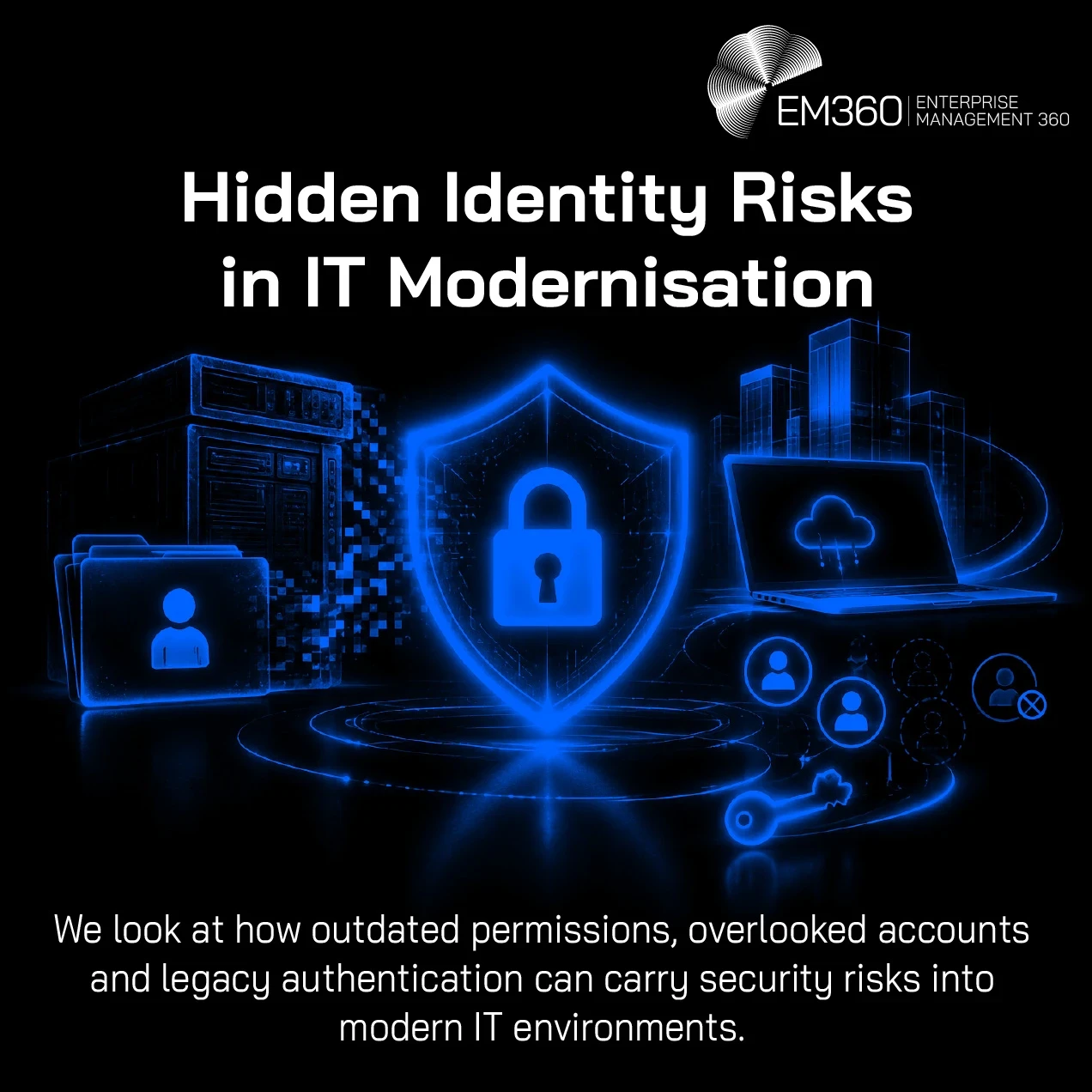 EM360Tech header graphic with a black background, showing blue server racks connected to a cloud by glowing lines and digital identity icons. The white EM360 logo appears at the top right, above the title “Hidden Identity Risks in IT Modernisation” and the subtitle “We look at how outdated permissions, overlooked accounts and legacy authentication can carry security risks into modern IT environments.”