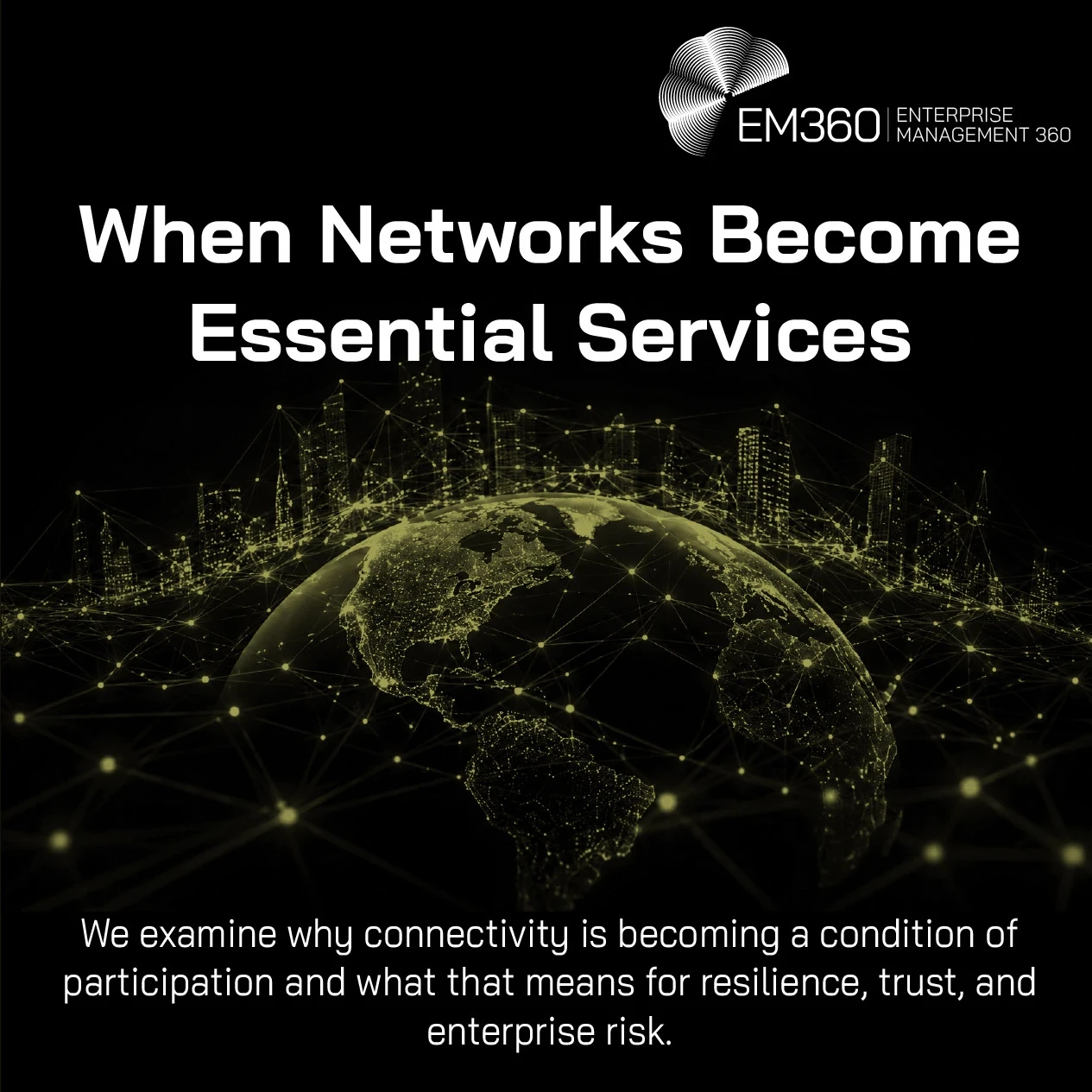 EM360Tech article header graphic titled “When Networks Become Essential Services” featuring a dark global cityscape connected by glowing network lines and nodes around a digital representation of Earth. The EM360Tech Enterprise Management 360 logo appears in the upper-right corner. Supporting text reads: “We examine why connectivity is becoming a condition of participation and what that means for resilience, trust, and enterprise risk.”