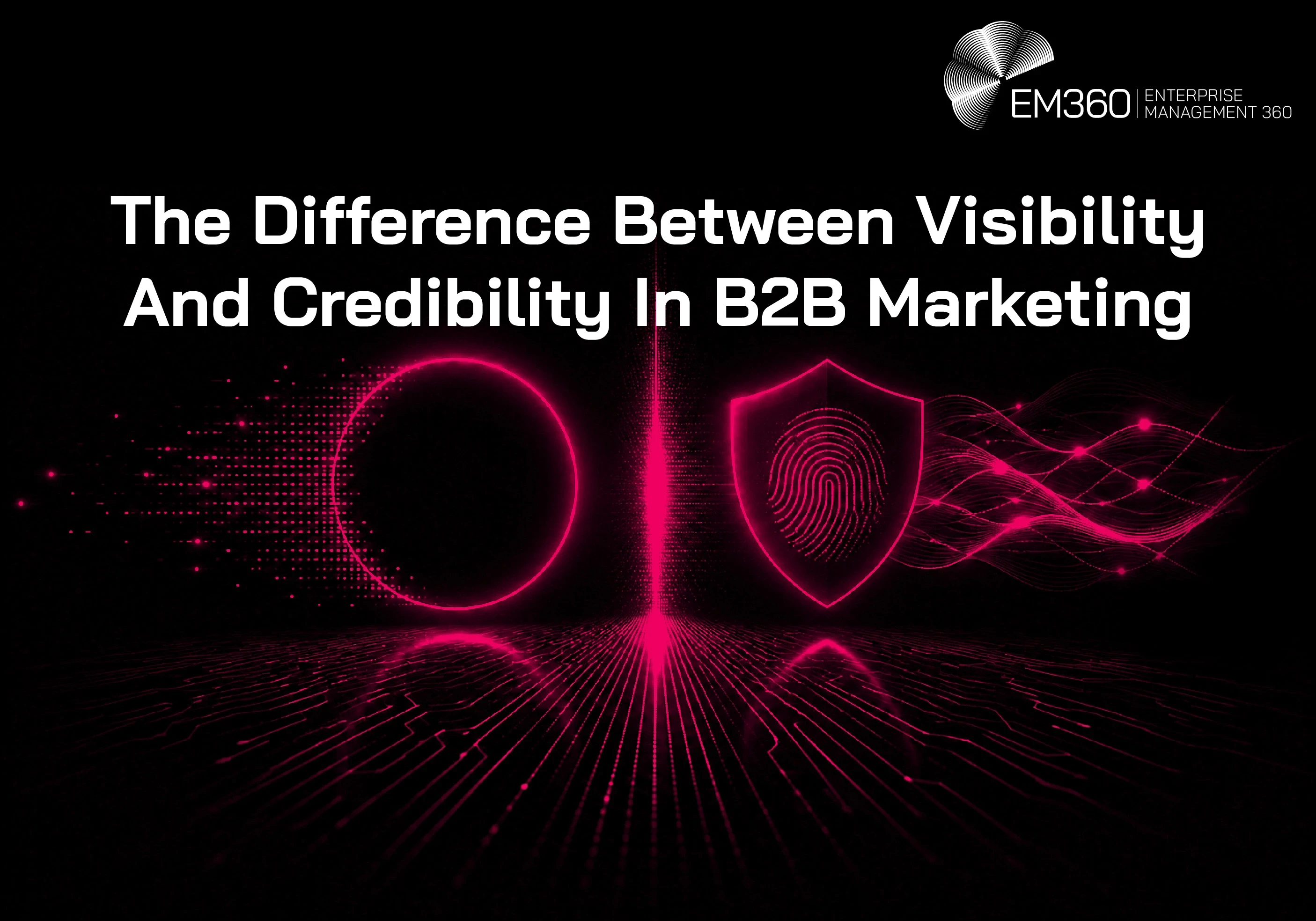 A black EM360 header graphic illustrating the difference between visibility and credibility in B2B marketing. On the left, a glowing pink circle formed from digital particles represents visibility and attention. On the right, a glowing shield containing a fingerprint represents credibility and trust, with flowing digital lines extending behind it. A bright vertical line divides the two concepts, while the article title appears prominently across the upper half of the image.